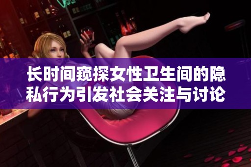 長時間窺探女性衛(wèi)生間的隱私行為引發(fā)社會關注與討論