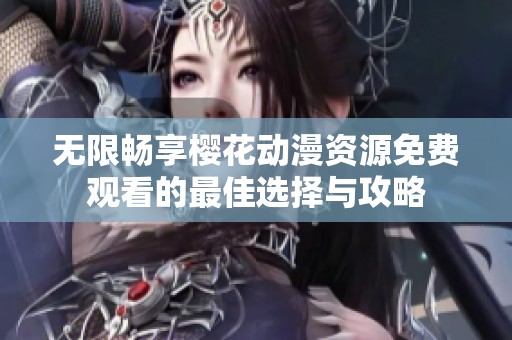 無限暢享櫻花動漫資源免費(fèi)觀看的最佳選擇與攻略