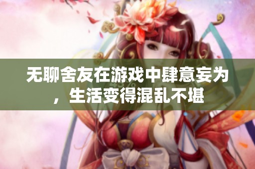 無(wú)聊舍友在游戲中肆意妄為，生活變得混亂不堪