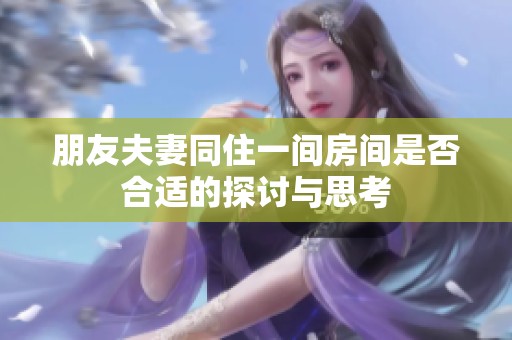 朋友夫妻同住一間房間是否合適的探討與思考