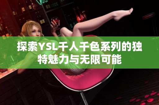 探索YSL千人千色系列的獨(dú)特魅力與無(wú)限可能