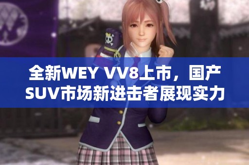 全新WEY VV8上市，國(guó)產(chǎn)SUV市場(chǎng)新進(jìn)擊者展現(xiàn)實(shí)力與魅力