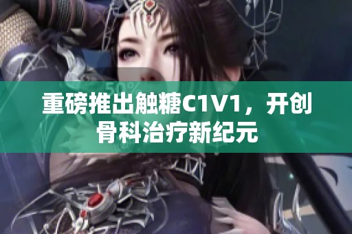 重磅推出觸糖C1V1，開創(chuàng)骨科治療新紀元
