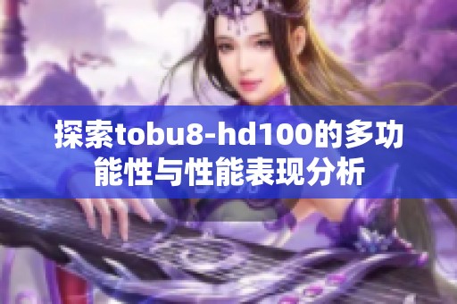 探索tobu8-hd100的多功能性與性能表現(xiàn)分析