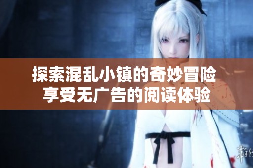 探索混亂小鎮(zhèn)的奇妙冒險 享受無廣告的閱讀體驗