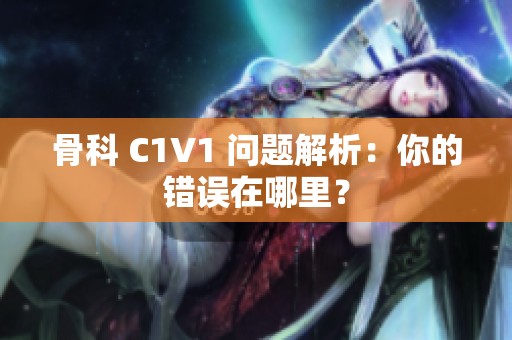 骨科 C1V1 問題解析：你的錯(cuò)誤在哪里？