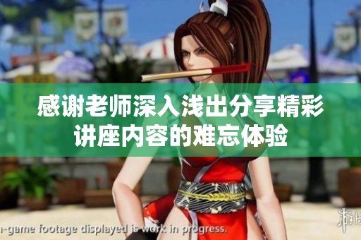 感謝老師深入淺出分享精彩講座內(nèi)容的難忘體驗