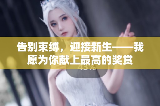 告別束縛，迎接新生——我愿為你獻(xiàn)上最高的獎(jiǎng)賞