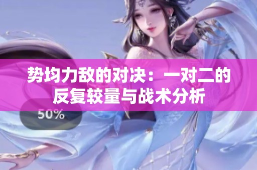 勢(shì)均力敵的對(duì)決：一對(duì)二的反復(fù)較量與戰(zhàn)術(shù)分析