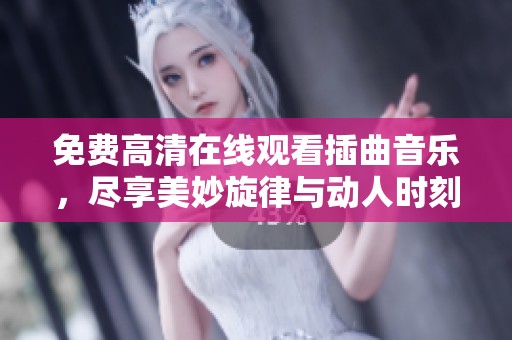免費高清在線觀看插曲音樂，盡享美妙旋律與動人時刻
