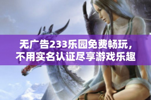 無廣告233樂園免費(fèi)暢玩，不用實(shí)名認(rèn)證盡享游戲樂趣