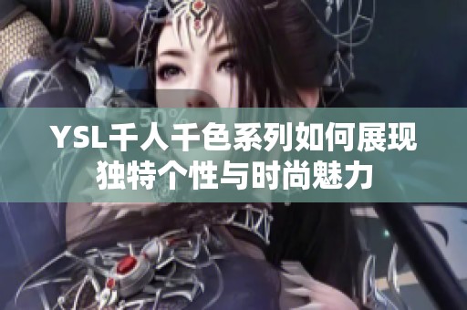 YSL千人千色系列如何展現(xiàn)獨特個性與時尚魅力