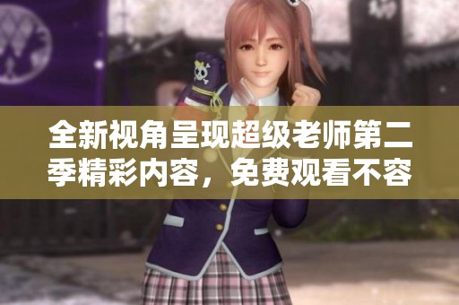 全新視角呈現(xiàn)超級(jí)老師第二季精彩內(nèi)容，免費(fèi)觀看不容錯(cuò)過(guò)