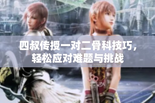 四叔傳授一對(duì)二骨科技巧，輕松應(yīng)對(duì)難題與挑戰(zhàn)