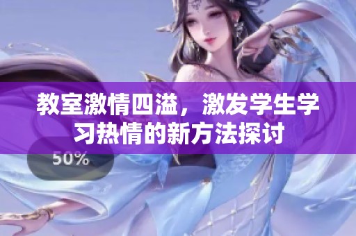 教室激情四溢，激發(fā)學生學習熱情的新方法探討