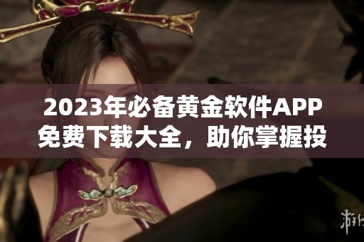 2023年必備黃金軟件APP免費(fèi)下載大全，助你掌握投資先機(jī)