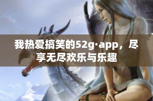 我熱愛搞笑的52g·app，盡享無盡歡樂與樂趣