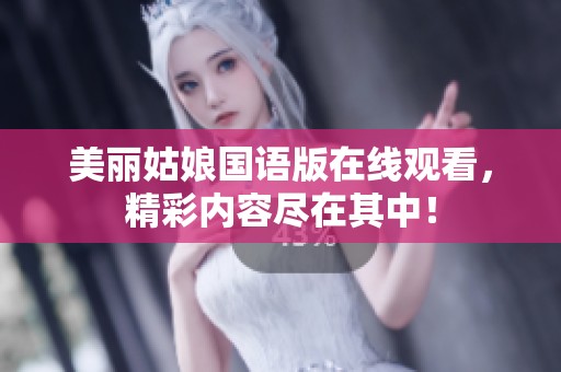 美麗姑娘國(guó)語(yǔ)版在線觀看，精彩內(nèi)容盡在其中！