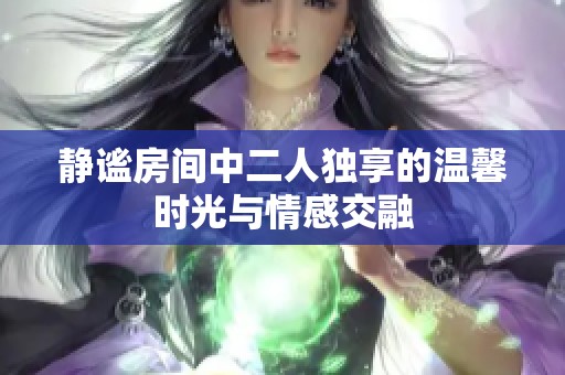 靜謐房間中二人獨享的溫馨時光與情感交融