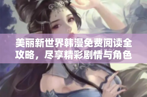美麗新世界韓漫免費(fèi)閱讀全攻略，盡享精彩劇情與角色魅力