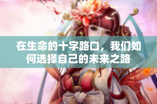 在生命的十字路口，我們?nèi)绾芜x擇自己的未來之路