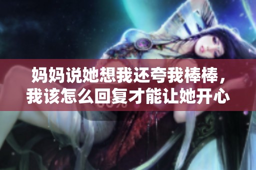 媽媽說她想我還夸我棒棒，我該怎么回復(fù)才能讓她開心呢