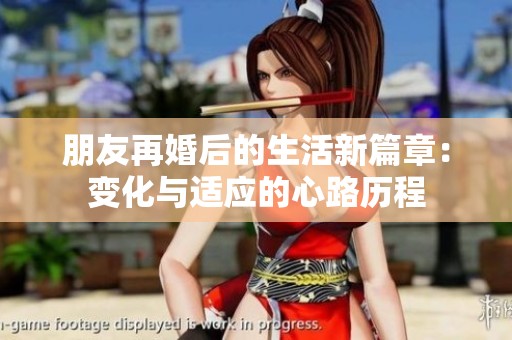 朋友再婚后的生活新篇章：變化與適應(yīng)的心路歷程