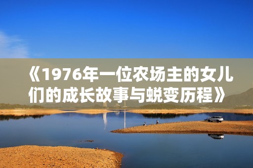 《1976年一位農(nóng)場(chǎng)主的女兒們的成長(zhǎng)故事與蛻變歷程》