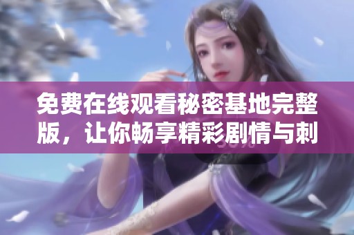 免費(fèi)在線觀看秘密基地完整版，讓你暢享精彩劇情與刺激冒險(xiǎn)