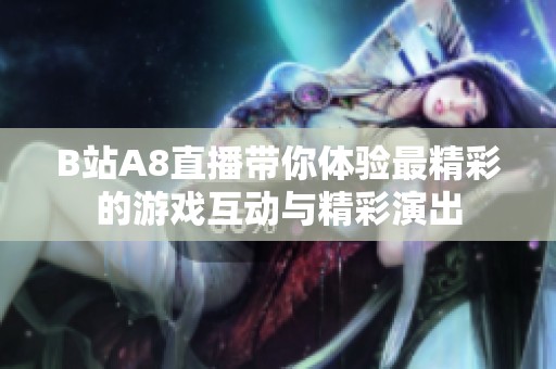B站A8直播帶你體驗最精彩的游戲互動與精彩演出