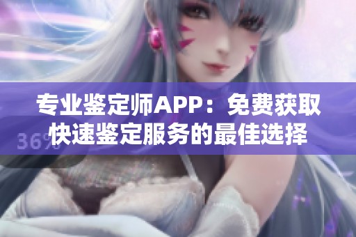 專業(yè)鑒定師APP：免費獲取快速鑒定服務的最佳選擇