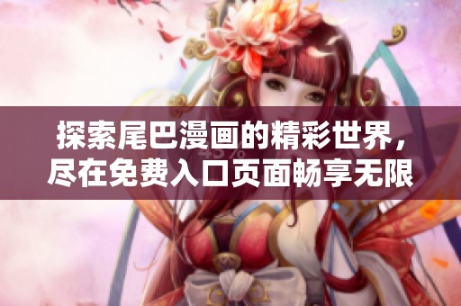 探索尾巴漫畫的精彩世界，盡在免費(fèi)入口頁(yè)面暢享無(wú)限樂(lè)趣