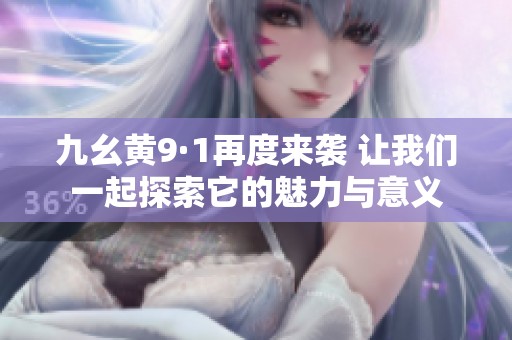 九幺黃9·1再度來(lái)襲 讓我們一起探索它的魅力與意義