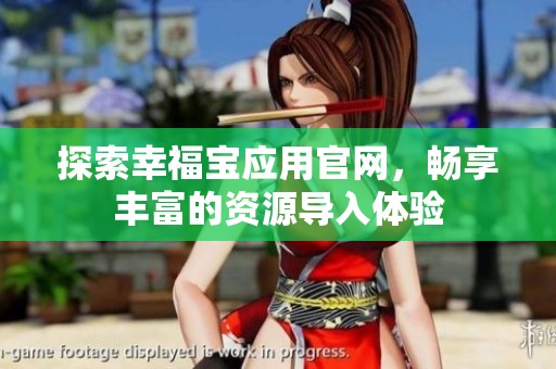 探索幸福寶應用官網(wǎng)，暢享豐富的資源導入體驗