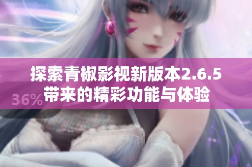 探索青椒影視新版本2.6.5帶來的精彩功能與體驗