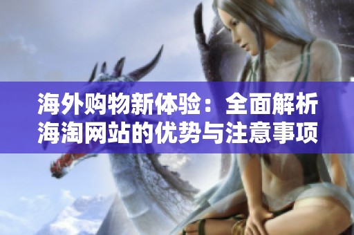 海外購物新體驗(yàn)：全面解析海淘網(wǎng)站的優(yōu)勢與注意事項(xiàng)