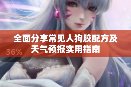 全面分享常見人狗膠配方及天氣預報實用指南