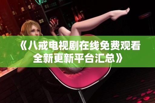 《八戒電視劇在線免費觀看全新更新平臺匯總》