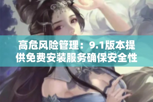 高危風險管理：9.1版本提供免費安裝服務(wù)確保安全性