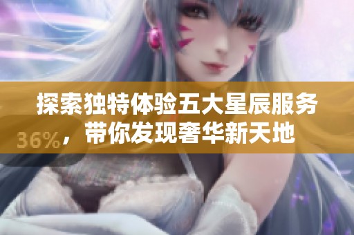 探索獨特體驗五大星辰服務(wù)，帶你發(fā)現(xiàn)奢華新天地