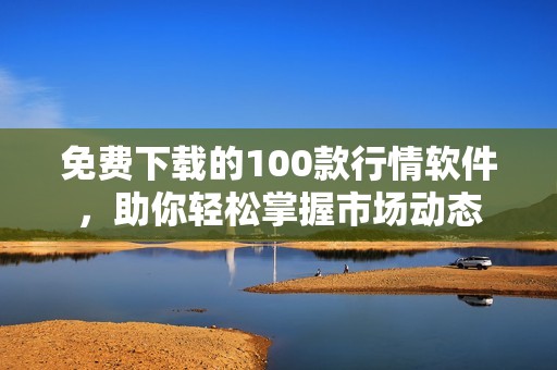 免費(fèi)下載的100款行情軟件，助你輕松掌握市場(chǎng)動(dòng)態(tài)