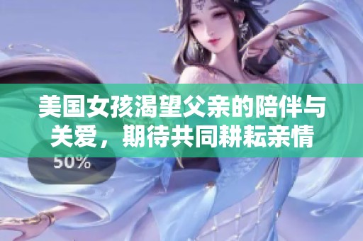 美國女孩渴望父親的陪伴與關(guān)愛，期待共同耕耘親情