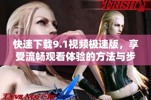 快速下載9.1視頻極速版，享受流暢觀看體驗的方法與步驟