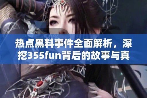熱點(diǎn)黑料事件全面解析，深挖355fun背后的故事與真相