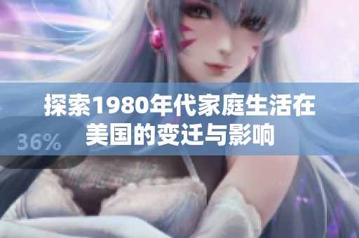 探索1980年代家庭生活在美國(guó)的變遷與影響