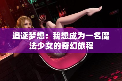 追逐夢(mèng)想：我想成為一名魔法少女的奇幻旅程
