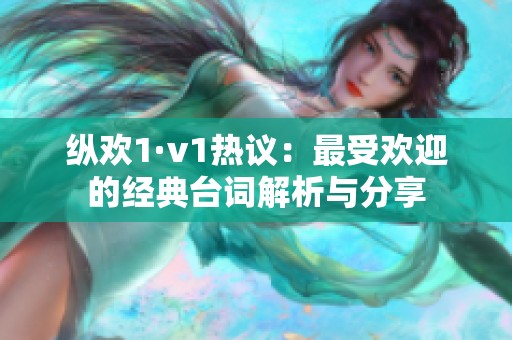 縱歡1·v1熱議：最受歡迎的經(jīng)典臺(tái)詞解析與分享