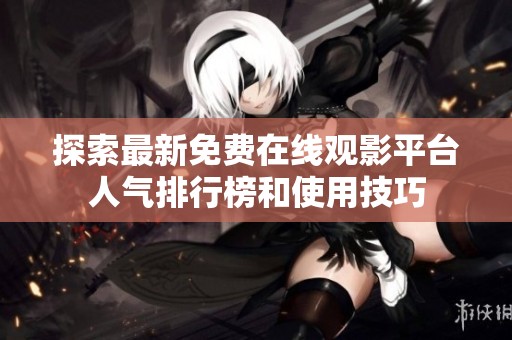 探索最新免費(fèi)在線(xiàn)觀(guān)影平臺(tái)人氣排行榜和使用技巧