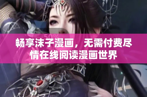 暢享沫子漫畫(huà)，無(wú)需付費(fèi)盡情在線閱讀漫畫(huà)世界