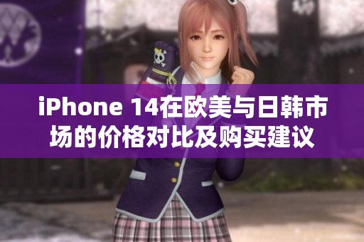 iPhone 14在歐美與日韓市場的價格對比及購買建議